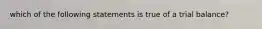 which of the following statements is true of a trial balance?