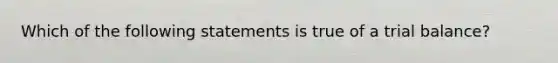 Which of the following statements is true of a trial balance?