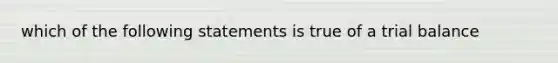 which of the following statements is true of a trial balance