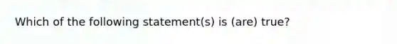 Which of the following statement(s) is (are) true?