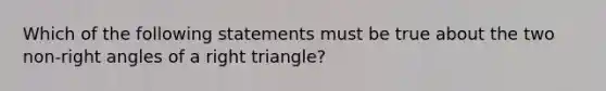 Which of the following statements must be true about the two non-right angles of a right triangle?