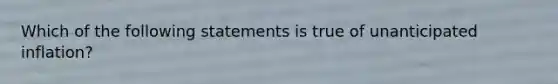 Which of the following statements is true of unanticipated inflation?