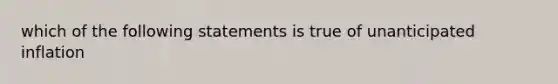 which of the following statements is true of unanticipated inflation