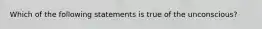 Which of the following statements is true of the unconscious?