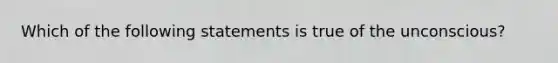 Which of the following statements is true of the unconscious?