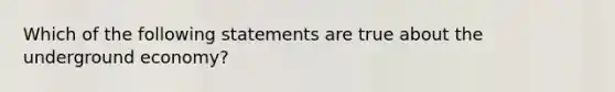 Which of the following statements are true about the underground economy?