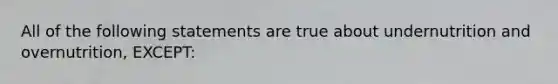 All of the following statements are true about undernutrition and overnutrition, EXCEPT: