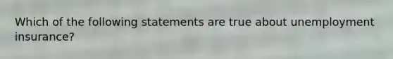 Which of the following statements are true about unemployment insurance?