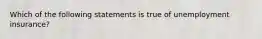 Which of the following statements is true of unemployment insurance?