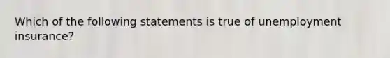 Which of the following statements is true of unemployment insurance?