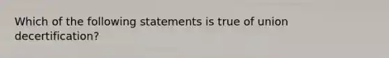 Which of the following statements is true of union decertification?