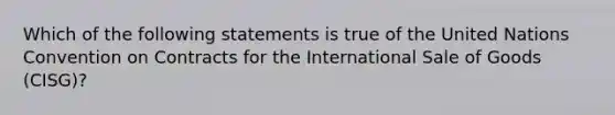 Which of the following statements is true of the United Nations Convention on Contracts for the International Sale of Goods (CISG)?