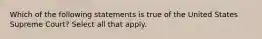 Which of the following statements is true of the United States Supreme Court? Select all that apply.