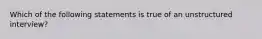 Which of the following statements is true of an unstructured interview?