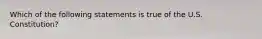 Which of the following statements is true of the U.S. Constitution?