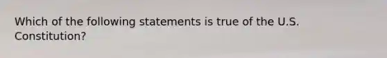 Which of the following statements is true of the U.S. Constitution?