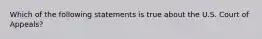 Which of the following statements is true about the U.S. Court of Appeals?