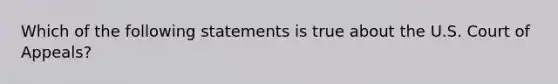 Which of the following statements is true about the U.S. Court of Appeals?