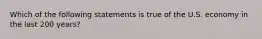 Which of the following statements is true of the U.S. economy in the last 200 years?