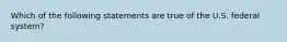 Which of the following statements are true of the U.S. federal system?