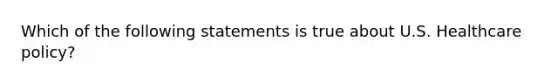 Which of the following statements is true about U.S. Healthcare policy?