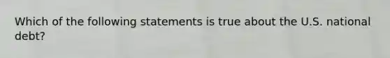 Which of the following statements is true about the U.S. national debt?