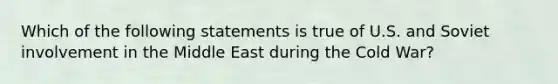 Which of the following statements is true of U.S. and Soviet involvement in the Middle East during the Cold War?