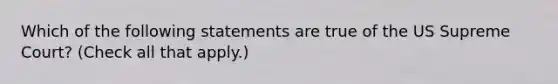 Which of the following statements are true of the US Supreme Court? (Check all that apply.)