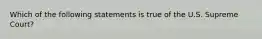 Which of the following statements is true of the U.S. Supreme Court?