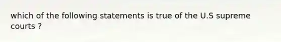 which of the following statements is true of the U.S supreme courts ?