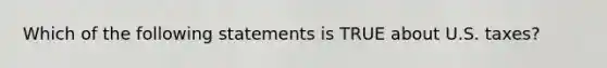 Which of the following statements is TRUE about U.S. taxes?