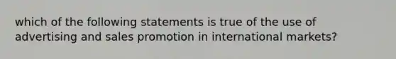 which of the following statements is true of the use of advertising and sales promotion in international markets?