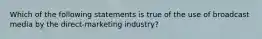 Which of the following statements is true of the use of broadcast media by the direct-marketing industry?