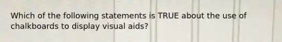 Which of the following statements is TRUE about the use of chalkboards to display visual aids?