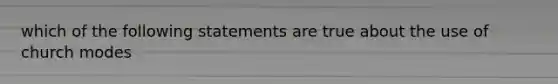 which of the following statements are true about the use of church modes