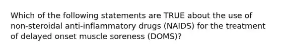 Which of the following statements are TRUE about the use of non-steroidal anti-inflammatory drugs (NAIDS) for the treatment of delayed onset muscle soreness (DOMS)?