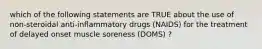 which of the following statements are TRUE about the use of non-steroidal anti-inflammatory drugs (NAIDS) for the treatment of delayed onset muscle soreness (DOMS) ?