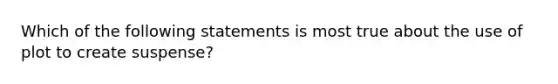 Which of the following statements is most true about the use of plot to create suspense?