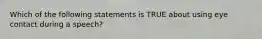 Which of the following statements is TRUE about using eye contact during a speech?
