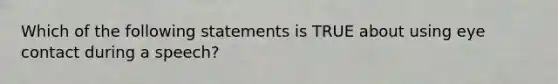Which of the following statements is TRUE about using eye contact during a speech?