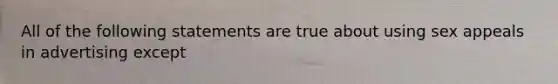 All of the following statements are true about using sex appeals in advertising except