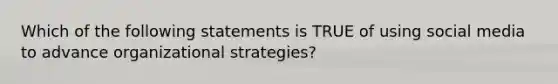 Which of the following statements is TRUE of using social media to advance organizational strategies?