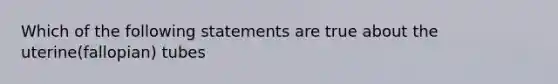 Which of the following statements are true about the uterine(fallopian) tubes