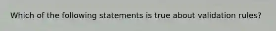 Which of the following statements is true about validation rules?