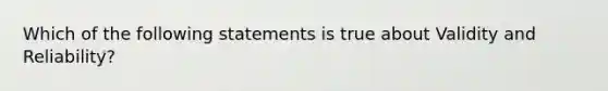 Which of the following statements is true about Validity and Reliability?