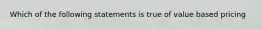 Which of the following statements is true of value based pricing