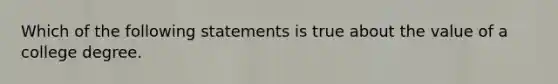 Which of the following statements is true about the value of a college degree.