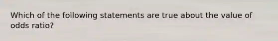 Which of the following statements are true about the value of odds ratio?