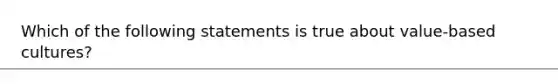 Which of the following statements is true about value-based cultures?