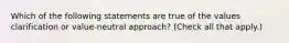 Which of the following statements are true of the values clarification or value-neutral approach? (Check all that apply.)